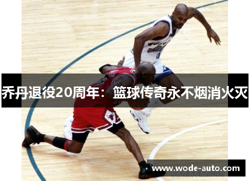 乔丹退役20周年：篮球传奇永不烟消火灭