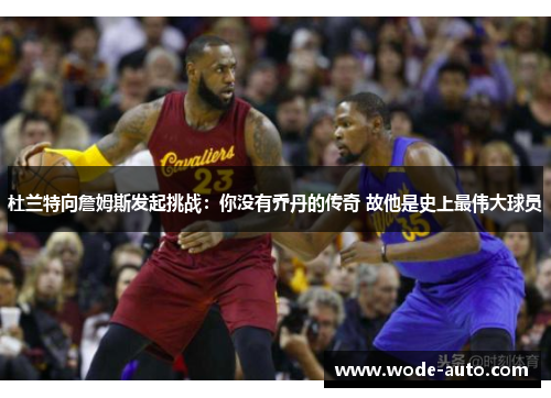 杜兰特向詹姆斯发起挑战：你没有乔丹的传奇 故他是史上最伟大球员